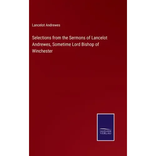 Selections from the Sermons of Lancelot Andrewes, Sometime Lord Bishop of Winchester