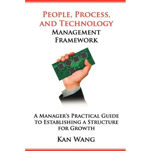 People, Process, and Technology Management Framework: A Manager's Practical Guide to Establishing a Structure for Growth