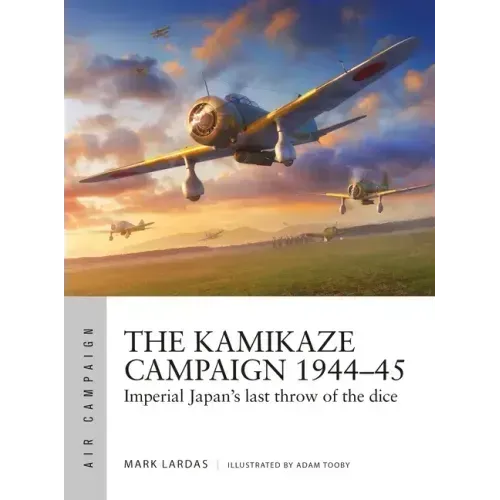 The Kamikaze Campaign 1944-45: Imperial Japan's Last Throw of the Dice