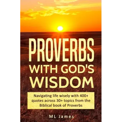 Proverbs with God's Wisdom: Navigating life wisely with 400+ quotes across 30+ topics from the Biblical book of Proverbs