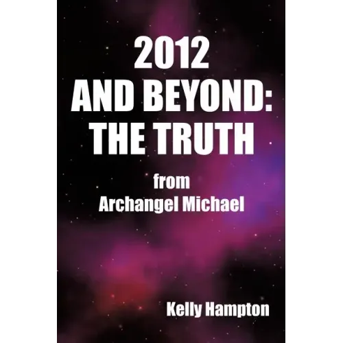 2012 and Beyond: The Truth: From Archangel Michael
