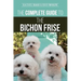 The Complete Guide to the Bichon Frise: Finding, Raising, Feeding, Training, Socializing, and Loving Your New Bichon Puppy
