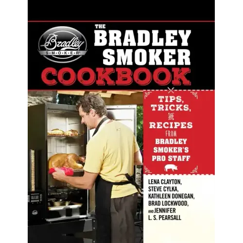 The Bradley Smoker Cookbook: Tips, Tricks, and Recipes from Bradley Smoker's Pro Staff