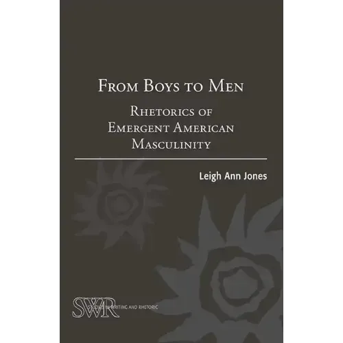 From Boys to Men: Rhetorics of Emergent American Masculinity