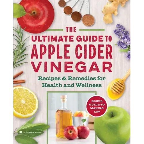 The Apple Cider Vinegar Cure: Essential Recipes & Remedies to Heal Your Body Inside and Out