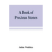 A book of precious stones; the identification of gems and gem minerals, and an account of their scientific, commercial, artistic, and historical aspec