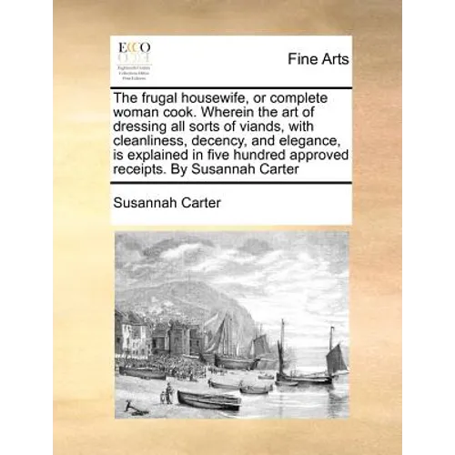 The frugal housewife, or complete woman cook. Wherein the art of dressing all sorts of viands, with cleanliness, decency, and elegance, is explained i