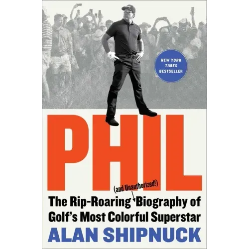 Phil: The Rip-Roaring (and Unauthorized!) Biography of Golf's Most Colorful Superstar