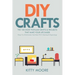 DIY Crafts (2nd Edition): The 100 Most Popular Crafts & Projects That Make Your Life Easier, Keep You Entertained, And Help With Cleaning & Organizing