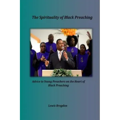 The Spirituality of Black Preaching: Advice to Young Preachers on the Heart of Black Preaching