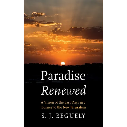 Paradise Renewed: A Vision of the Last Days in a Journey to the New Jerusalem