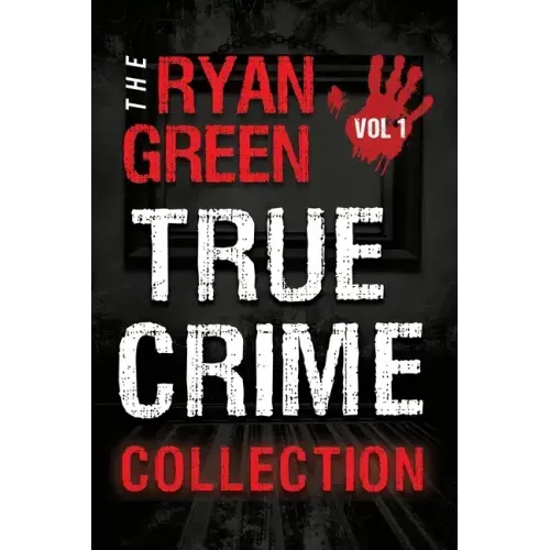 The Ryan Green True Crime Collection: Volume 1