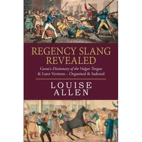 Regency Slang Revealed: Grose's Dictionary of the Vulgar Tongue & Later Versions - Organised & Indexed