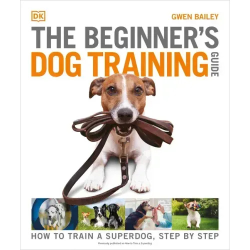 The Beginner's Dog Training Guide: How to Train a Superdog, Step by Step