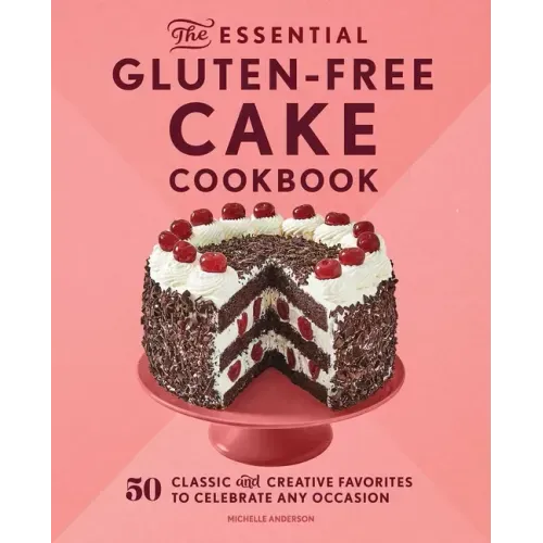The Essential Gluten-Free Cake Cookbook: 50 Classic and Creative Favorites to Celebrate Any Occasion