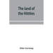 The land of the Hittites; an account of recent explorations and discoveries in Asia Minor, with descriptions of the Hittite monuments