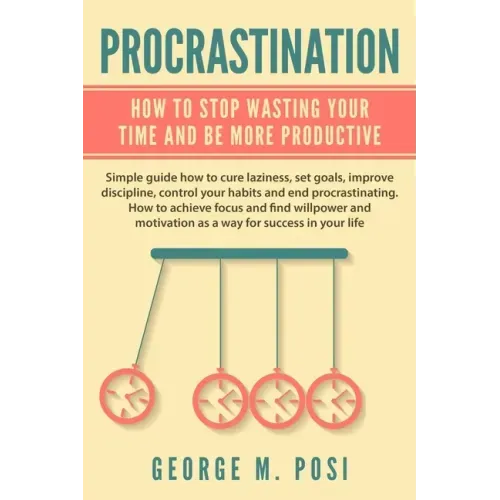 Procrastination: How To Stop Wasting Your Time And Be More Productive