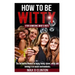 How to be Witty (For Someone Who is Not): The definitive manual to being funny, clever, witty, and owning it in social environments