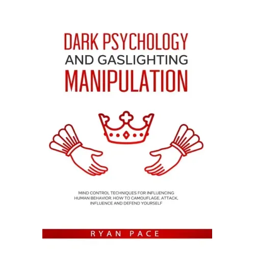 Dark Psychology and Gaslighting Manipulation: Mind Control Techniques for Influencing Human Behavior. How to Camouflage, Attack, Influence and Defend