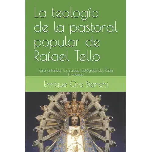 La teología de la pastoral popular de Rafael Tello: Para entender las raíces teológicas del Papa Francisco