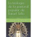 La teología de la pastoral popular de Rafael Tello: Para entender las raíces teológicas del Papa Francisco