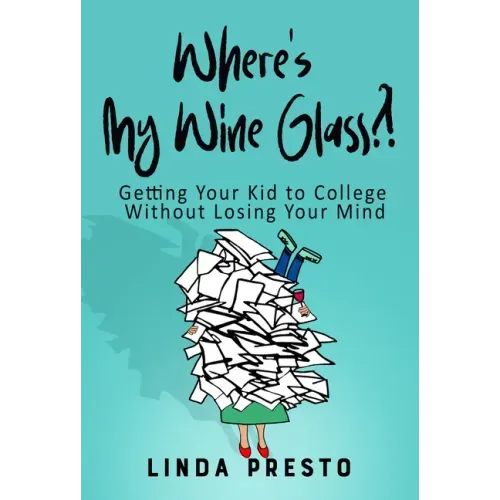 Where's My Wine Glass?!: Getting Your Kid to College Without Losing Your Mind