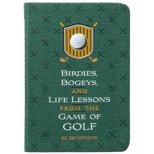 Birdies, Bogeys, and Life Lessons from the Game of Golf: 52 Devotions