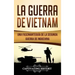 La Guerra de Vietnam: Una fascinante guía de la Segunda Guerra de Indochina