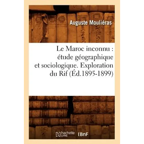 Le Maroc Inconnu: Étude Géographique Et Sociologique. Exploration Du Rif (Éd.1895-1899)