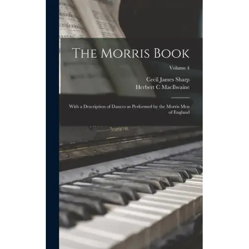 The Morris Book: With a Description of Dances as Performed by the Morris Men of England; Volume 4