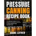 Pressure Canning Recipe Book: The Ultimate Guide of Home Pressure Canning for Everyone to Enjoy Simple Tasty Canned Food