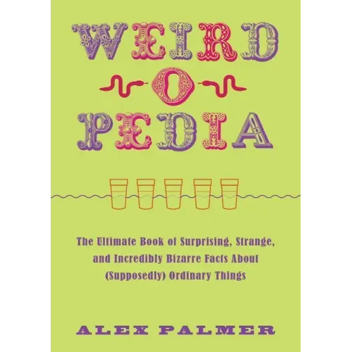 Weird-O-Pedia: The Ultimate Book of Surprising, Strange, and Incredibly Bizarre Facts about (Supposedly) Ordinary Things