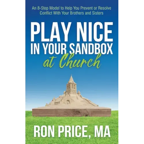 Play Nice in Your Sandbox at Church: An 8 Step Model to Help You Prevent or Resolve Conflict with Your Brothers and Sisters