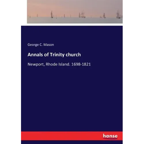 Annals of Trinity church: Newport, Rhode Island. 1698-1821