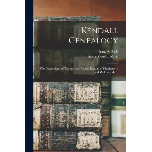 Kendall Genealogy: the Descendants of Thomas and Francis Kendall of Charlestown and Woburn, Mass.