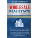 Wholesale Real Estate: The Fastest Way to Learn to be an Expert Real Estate Investor using Real Estate Wholesaling and Leveraging Other Peopl