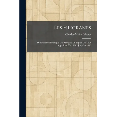 Les Filigranes: Dictionnaire Historique Des Marques Du Papier Dès Leur Apparition Vers 1282 Jusqu'en 1600