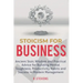 Stoicism for Business: Ancient stoic wisdom and practical advise for building mental toughness, productivity habits and success in modern management