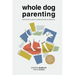 Whole Dog Parenting: Everything You Need to Raise and Train an Urban Pup