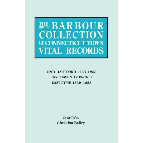 Barbour Collection of Connecticut Town Vital Records. Volume 10: East Hartford 1783-1853, East Haven 1700-1852, East Lyme 1839-1853