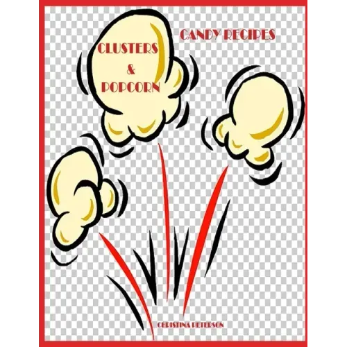 Candy Recipes, Clusters & Popcorn: 34 Different Recipes, 15 Cluster, 19 Popcorn, Fudge, Coconut, Chocolate, Popcorn Balls, Caramel