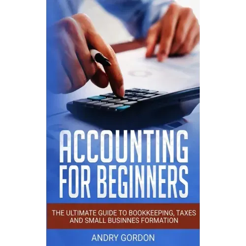 Accounting for Beginners: The Ultimate Guide to Bookkeeping, Taxes and Small Business Formation
