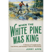 When the White Pine Was King: A History of Lumberjacks, Log Drives, and Sawdust Cities in Wisconsin