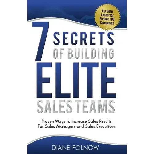 7 Secrets of Building Elite Sales Teams: Proven Ways to Increase Sales Results - For Sales Managers and Sales Executives