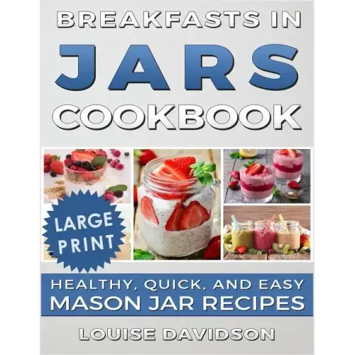 Breakfasts in Jars Cookbook ***Large Print Edition***: Healthy, Quick and Easy Mason Jar Recipes