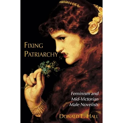 Fixing Patriarchy: Feminism and Mid-Victorian Male Novelists