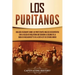 Los puritanos: Una guía fascinante sobre los protestantes ingleses descontentos con la Iglesia de Inglaterra que crearon la colonia d