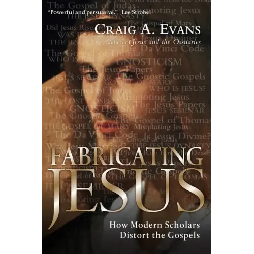 Fabricating Jesus: How Modern Scholars Distort the Gospels