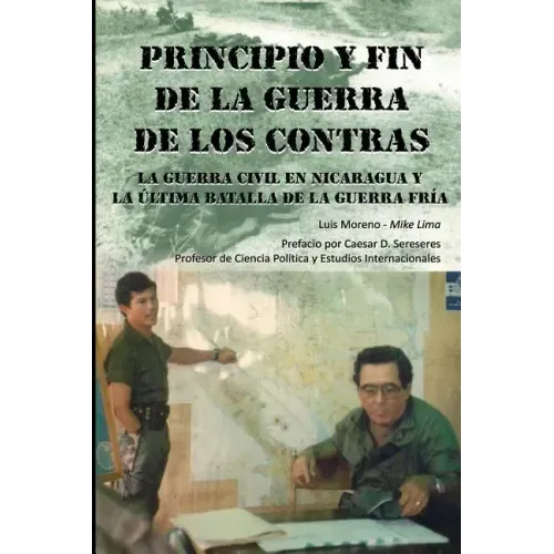 Principio Y Fin De La Guerra De Los Contras: La Guerra Civil En Nicaragua Y La Última Batalla De La Guerra Fría