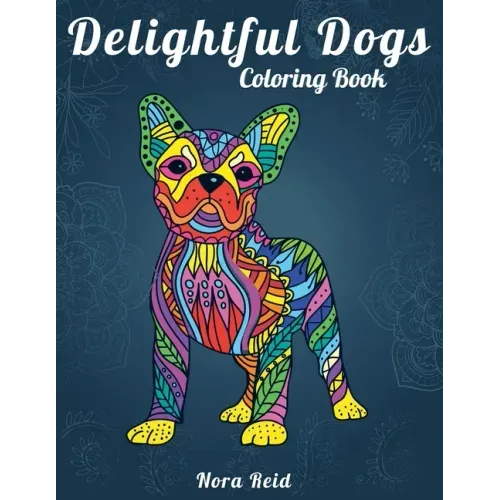 Delightful Dogs Coloring Book: Creative Relaxation, Mindfulness & Meditation For Adults
